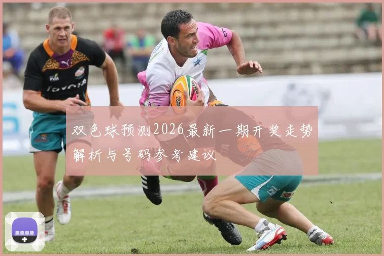 双色球预测2026最新一期开奖走势解析与号码参考建议