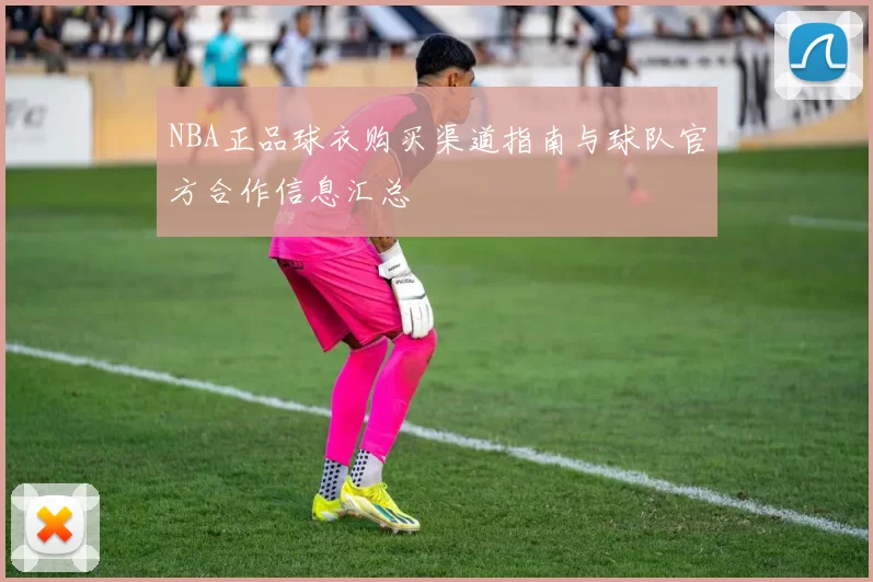 NBA正品球衣购买渠道指南与球队官方合作信息汇总