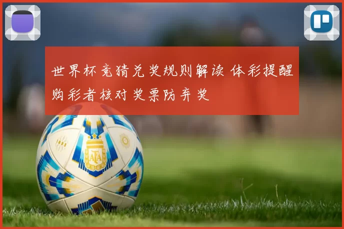 世界杯竞猜兑奖规则解读 体彩提醒购彩者核对奖票防弃奖
