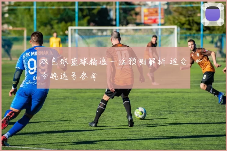 双色球蓝球精选一注预测解析 适合今晚选号参考
