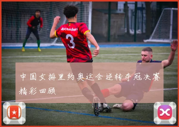 中国女排里约奥运会逆转夺冠决赛精彩回顾