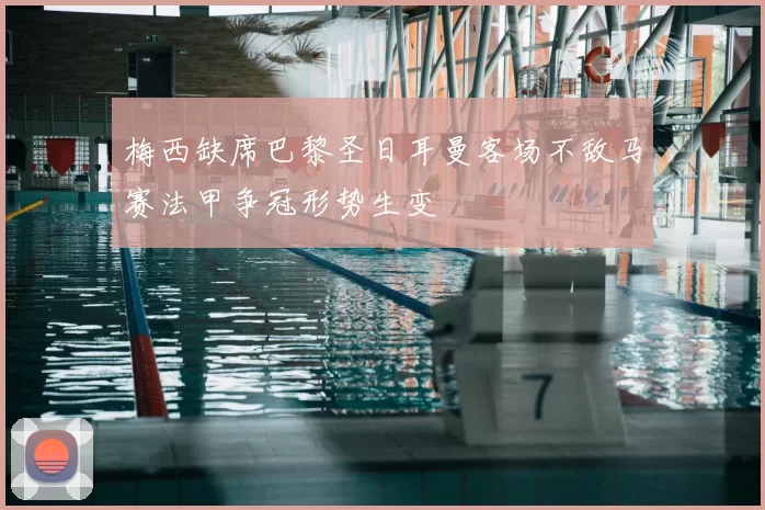 梅西缺席巴黎圣日耳曼客场不敌马赛法甲争冠形势生变