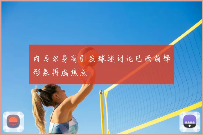 内马尔身高引发球迷讨论巴西前锋形象再成焦点