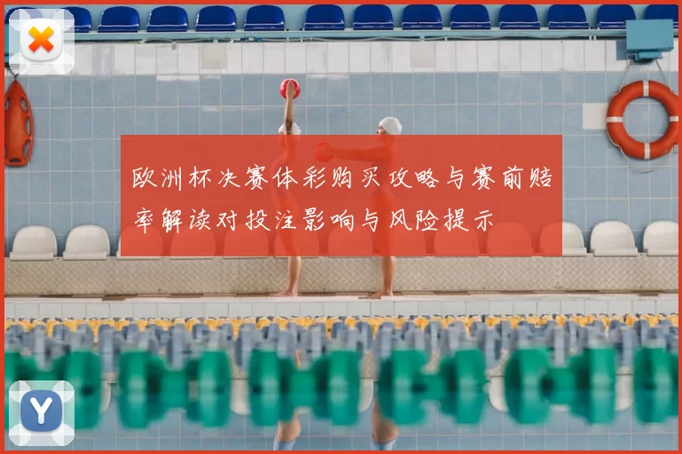 欧洲杯决赛体彩购买攻略与赛前赔率解读对投注影响与风险提示