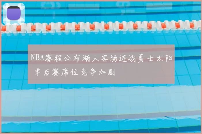 NBA赛程公布湖人客场连战勇士太阳 季后赛席位竞争加剧