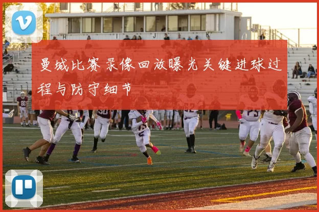 曼城比赛录像回放曝光关键进球过程与防守细节