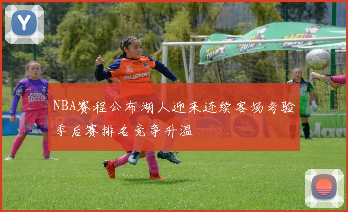 NBA赛程公布湖人迎来连续客场考验季后赛排名竞争升温