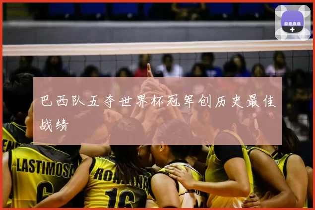 巴西队五夺世界杯冠军创历史最佳战绩