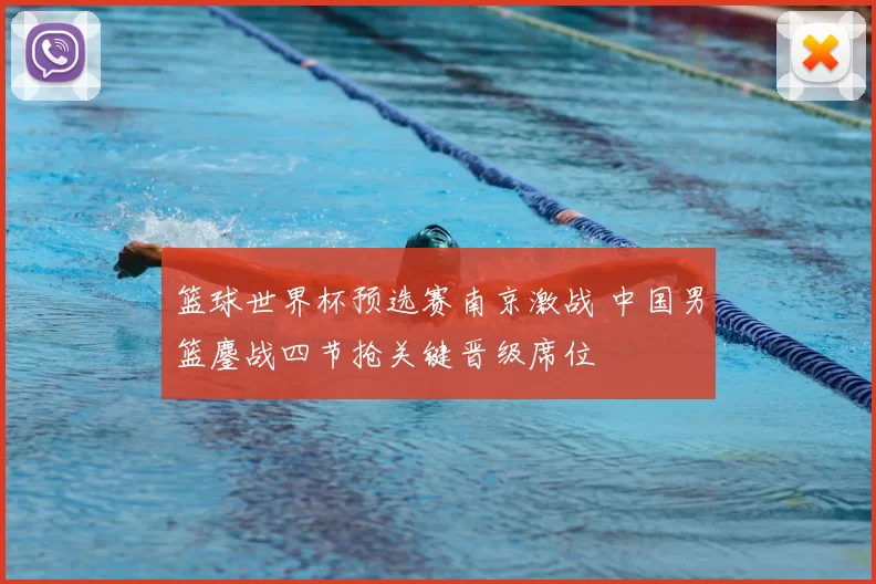 篮球世界杯预选赛南京激战 中国男篮鏖战四节抢关键晋级席位