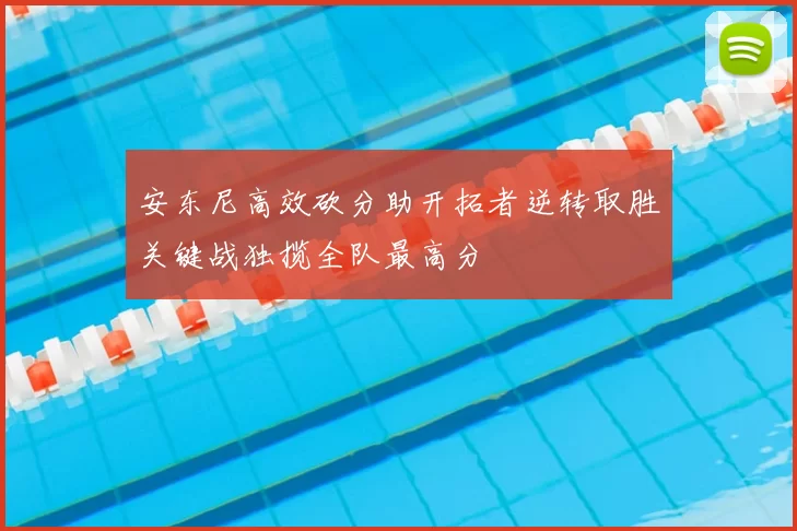 安东尼高效砍分助开拓者逆转取胜关键战独揽全队最高分