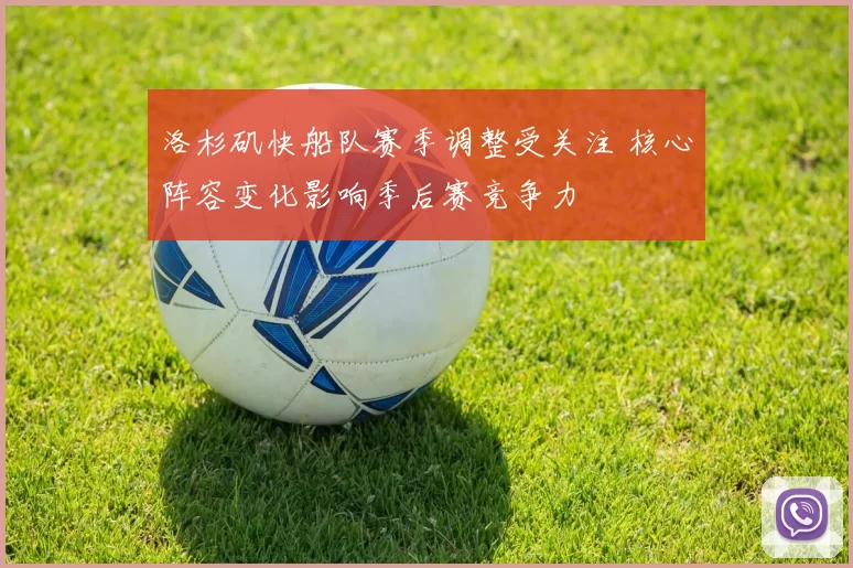 洛杉矶快船队赛季调整受关注 核心阵容变化影响季后赛竞争力