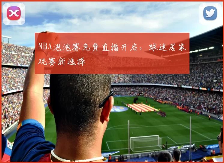 NBA泡泡赛免费直播开启，球迷居家观赛新选择