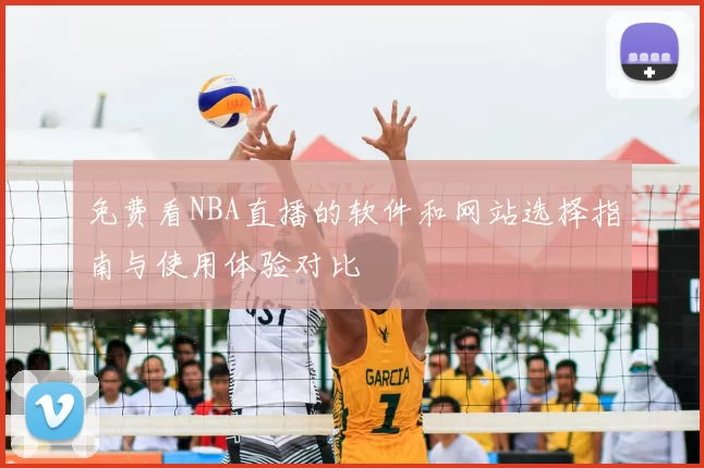 免费看NBA直播的软件和网站选择指南与使用体验对比