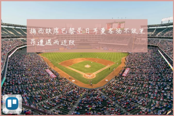 梅西缺席巴黎圣日耳曼客场不敌里昂遭遇两连败