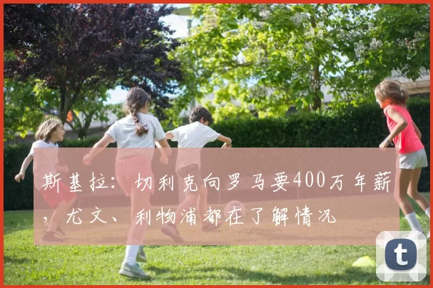 斯基拉：切利克向罗马要400万年薪，尤文、利物浦都在了解情况