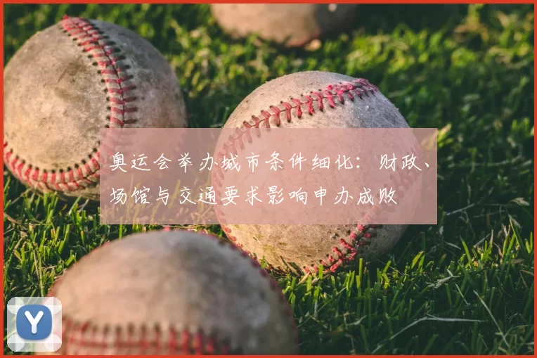 奥运会举办城市条件细化：财政、场馆与交通要求影响申办成败