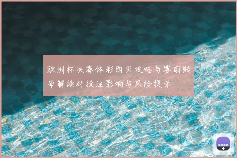 欧洲杯决赛体彩购买攻略与赛前赔率解读对投注影响与风险提示