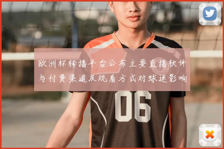 欧洲杯转播平台公布主要直播软件与付费渠道及观看方式对球迷影响
