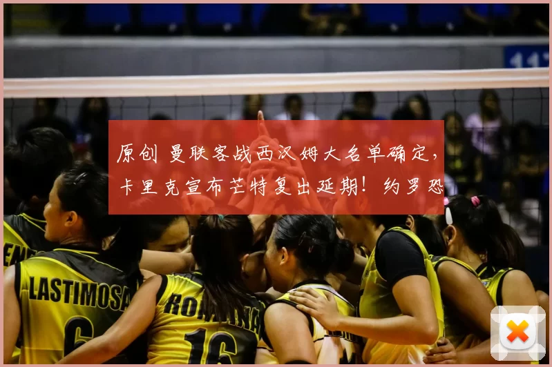 原创 曼联客战西汉姆大名单确定，卡里克宣布芒特复出延期！约罗恐亦缺阵