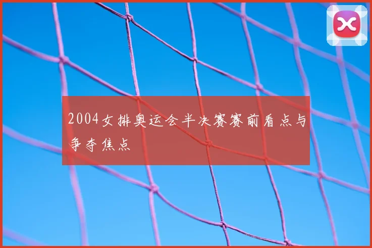 2004女排奥运会半决赛赛前看点与争夺焦点