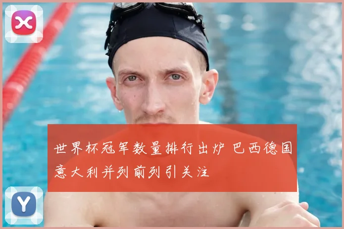 世界杯冠军数量排行出炉 巴西德国意大利并列前列引关注