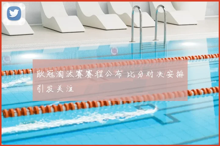 欧冠淘汰赛赛程公布 比分对决安排引发关注