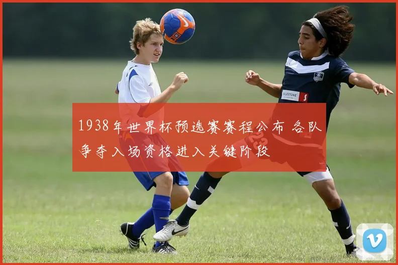 1938年世界杯预选赛赛程公布 各队争夺入场资格进入关键阶段