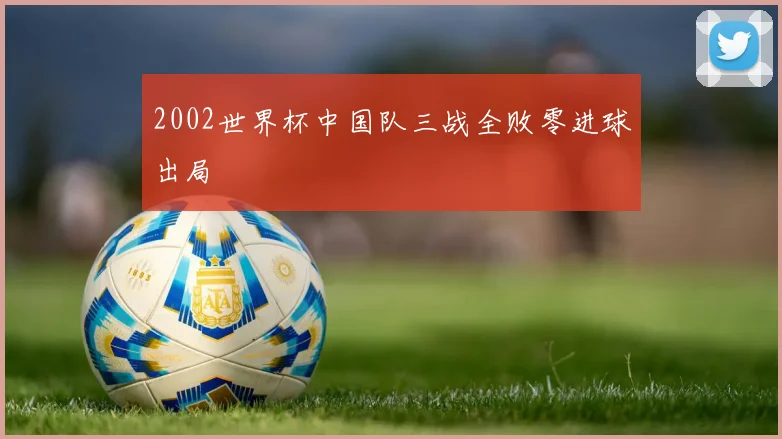 2002世界杯中国队三战全败零进球出局