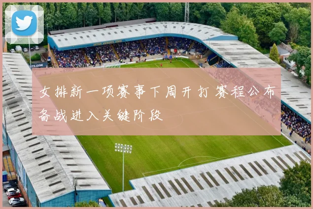 女排新一项赛事下周开打 赛程公布备战进入关键阶段