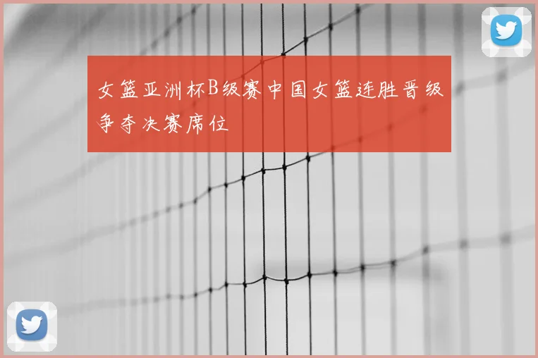 女篮亚洲杯B级赛中国女篮连胜晋级争夺决赛席位